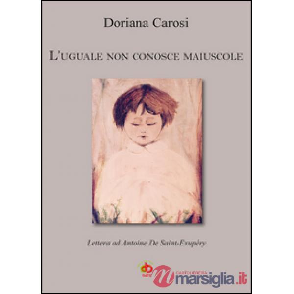 Uguale non conosce maiuscole. Lettera ad Antoine De Saint-Exupéry (L')