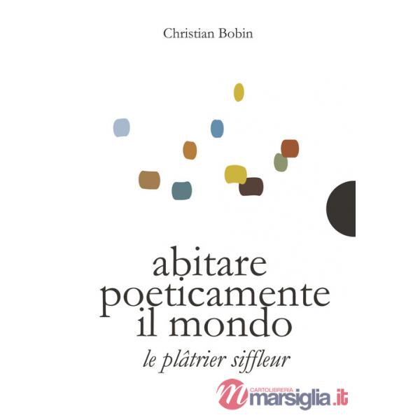 Abitare poeticamente il mondo-Le platrier siffleur. Ediz. bilingue