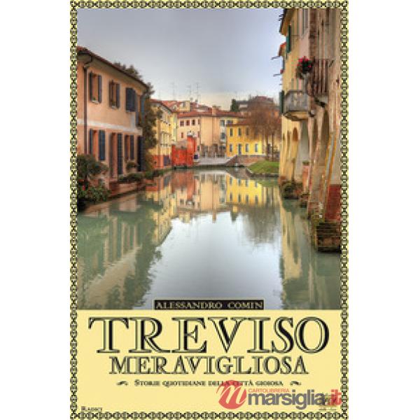 Treviso meravigliosa. Storie quotidiane della città gioiosa