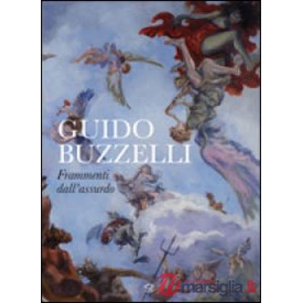 Guido Buzzelli. Frammenti dall'assurdo. Catalogo della mostra (Lucca, 22 ottobre 2011-31 gennaio 2012). Ediz. illustrata