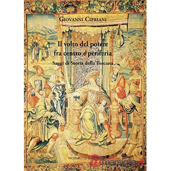 Volto del potere fra centro e periferia. Saggi di storia della Toscana (Il)