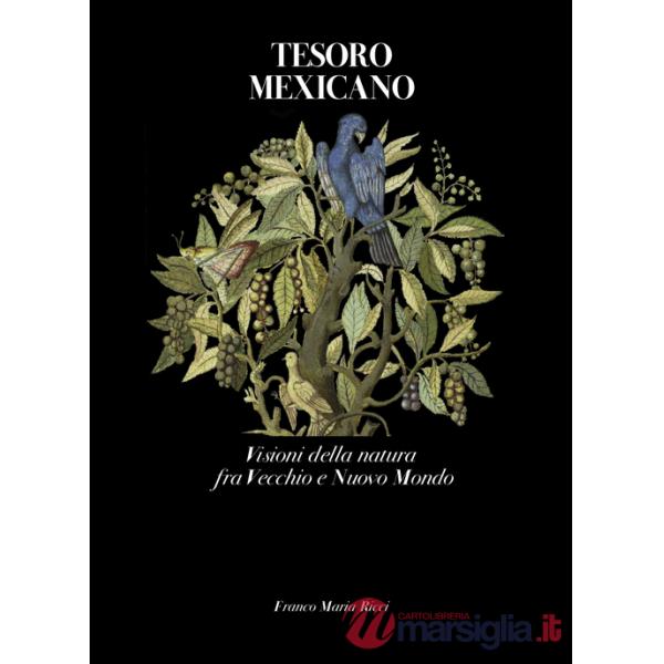 Tesoro mexicano. Visioni della natura fra vecchio e nuovo mondo. Ediz. a colori
