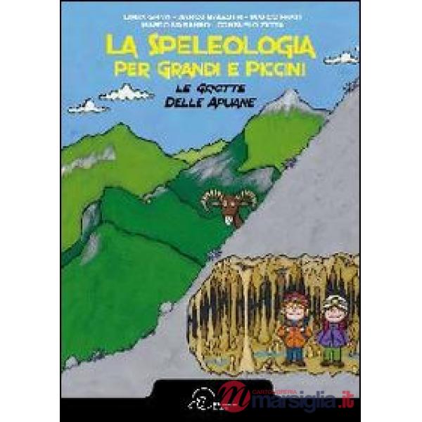 Speleologia per grandi e piccini. Le grotte delle Apuane (La)
