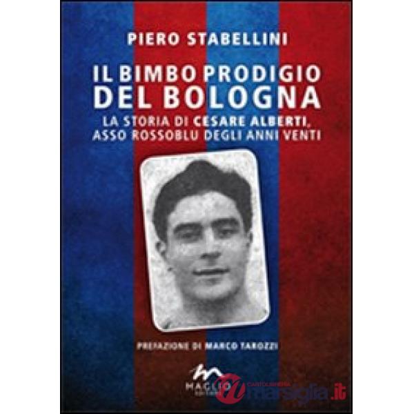Bimbo prodigio del Bologna. La storia di Cesare Alberti, asso rossoblu degli anni Venti (Il)