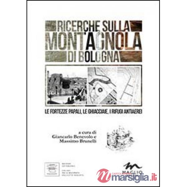 Ricerche sulla Montagnola di Bologna. Le fortezze papali, le ghiacciaie, i rifugi antiaerei
