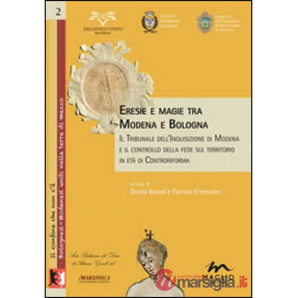 Eresie e magie tra Modena e Bologna. Il tribunale dell'Inquisizione di Modena e il controllo della fede sul territorio in età di