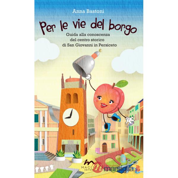 Per le vie del borgo. Guida alla conoscenza del centro storico di San Giovanni in Persiceto
