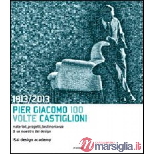 1913-2013. Pier Giacomo, 100 volte Castiglioni. Ediz. illustrata