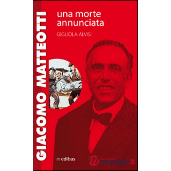 Giacomo Matteotti. Una morte annunciata