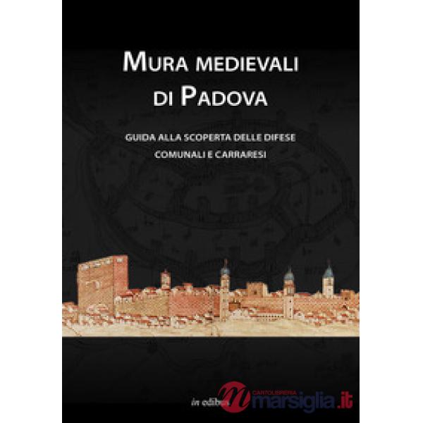 Mura medievali di Padova. Guida alla scoperta delle difese comunali e carraresi