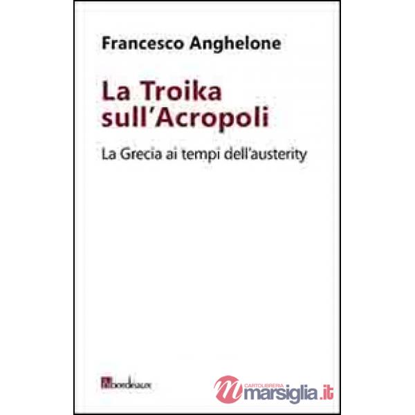 Troika sull'Acropoli. La Grecia ai tempi dell'austerity (La)