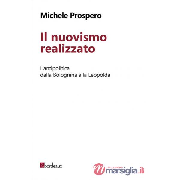 Nuovismo realizzato. L'antipolitica dalla Bolognina alla Leopolda (Il)