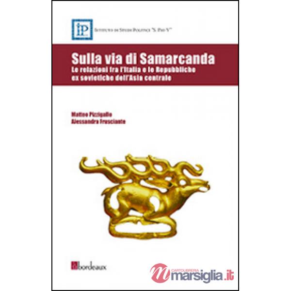 Sulla via di Samarcanda. Le relazioni fra l'Italia e le Repubbliche ex sovietiche dell'Asia centrale