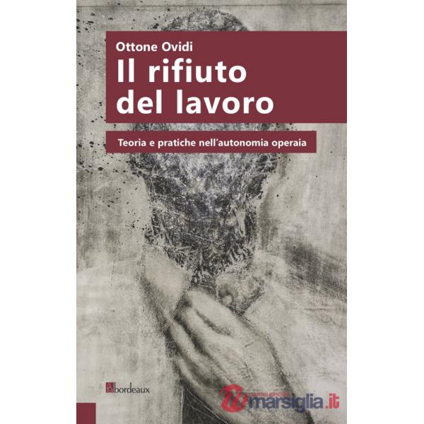 Rifiuto del lavoro. Teoria e pratiche nell'autonomia operaia (Il)