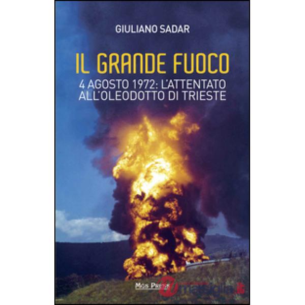 Grande fuoco. 4 agosto 1972. L'attentato all'oleodotto di Trieste (Il)