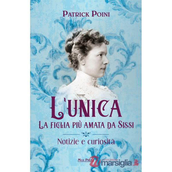 Unica. La figlia più amata da Sissi. Notizie e curiosità (L')
