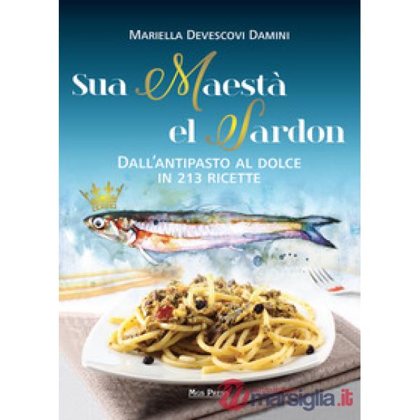 Sua maestà el sardon. Dall'antipasto al dolce in 213 ricette