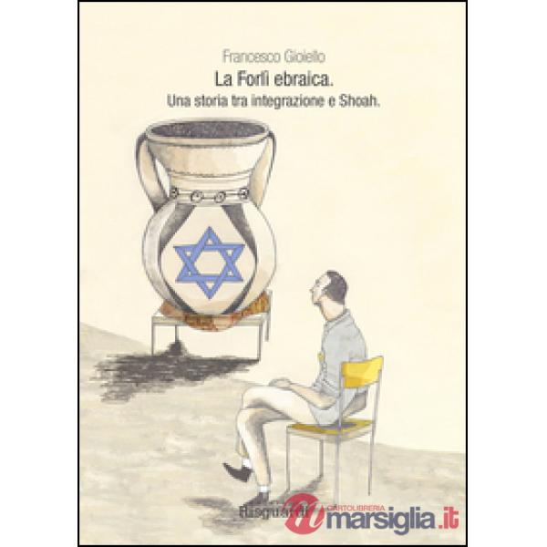 Forlì ebraica. Una storia tra integrazione e Shoah (La)