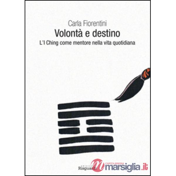 Volontà e destino. L'I Ching come mentore nella vita quotidiana