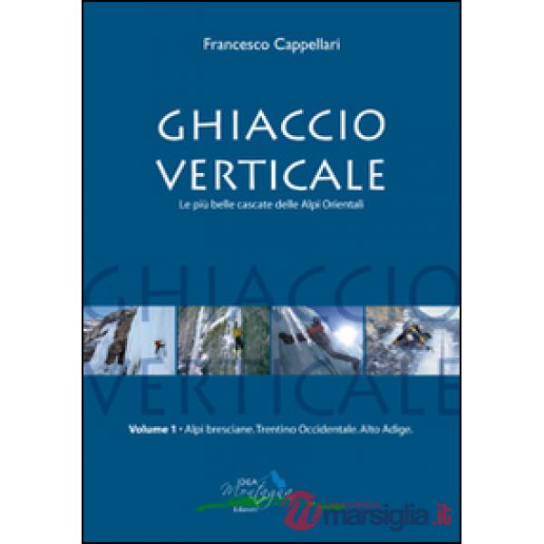 Ghiaccio verticale. Le più belle cascate delle Alpi Orientali. Vol. 1