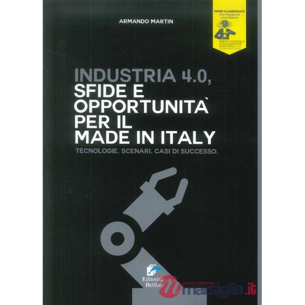 Industria 4.0. Sfide e opportunità per il made in Italy. Tecnologie. Scenari. Casi di successo