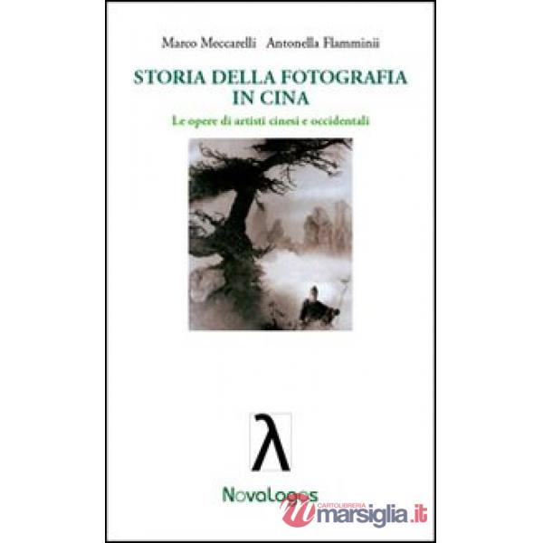 Storia della fotografia in Cina. Le opere di artisti cinesi e occidentali. Ediz. illustrata
