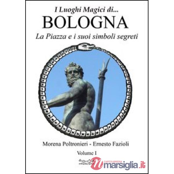 Luoghi magici di Bologna. Vol. 1: La piazza e i suoi simboli segreti