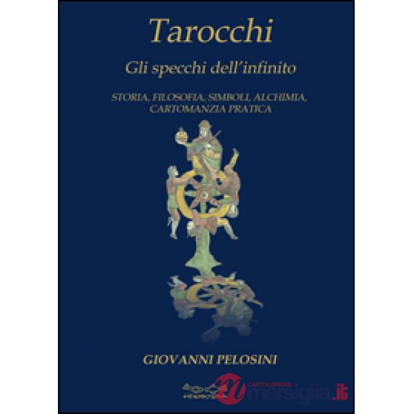 Tarocchi. Gli specchi dell'infinito. Storia, filosofia, simboli, alchimia, cartomanzia pratica