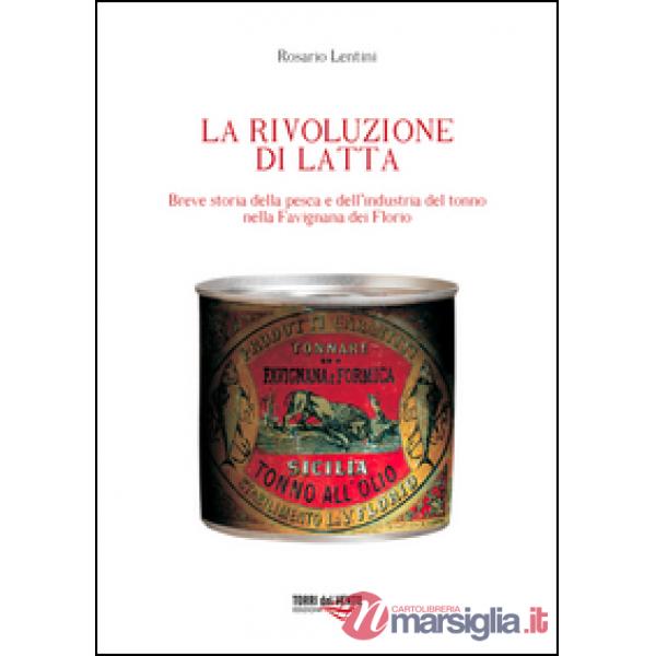 Rivoluzione di latta. Breve storia della pesca e dell'industria del tonno nella Favignana dei Florio (La)