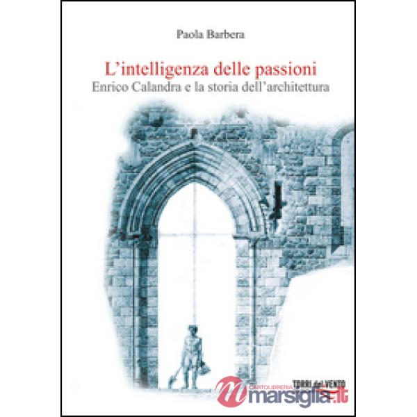 Intelligenza delle passioni. Enrico Calandra e la storia dell'architettura (L')
