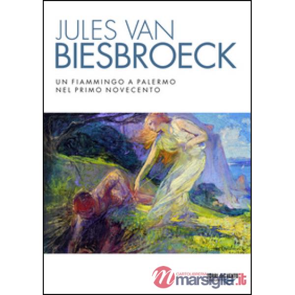 Jules van Biesbroeck. Un fiammingo a Palermo nel primo Novecento. Ediz. illustrata