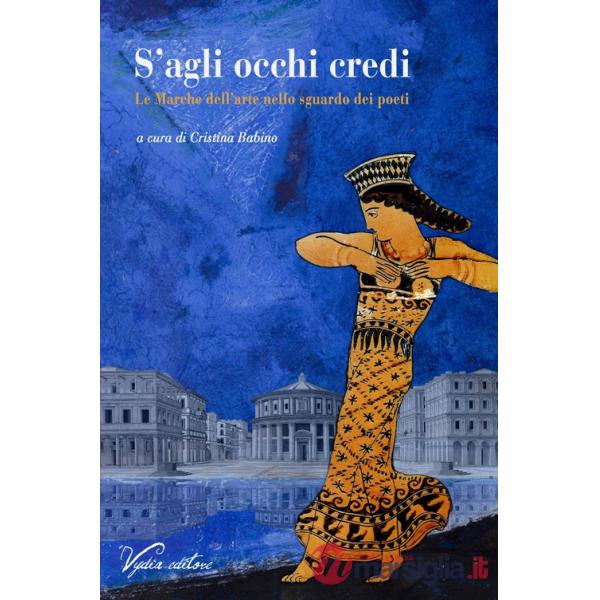 S'agli occhi credi. Le Marche dell'arte nello sguardo dei poeti