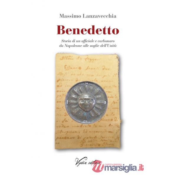 Benedetto. Storia di un ufficiale e carbonaro da Napoleone alle soglie dell'Unità