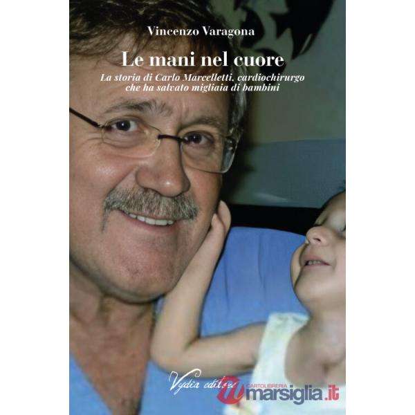 Mani nel cuore. La storia di Carlo Marcelletti, cardiochirurgo che ha salvato migliaia di bambini (Le)