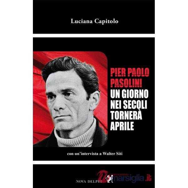 Pier Paolo Pasolini. Un giorno nei secoli tornerà aprile. Con un'intervista a Walter Siti