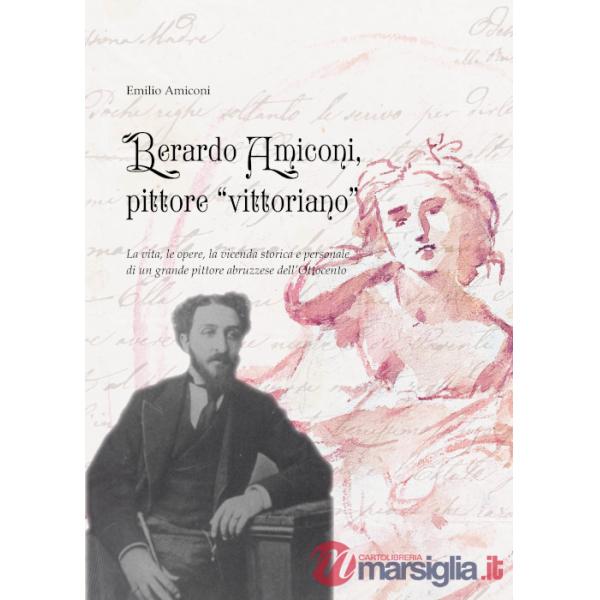 Berardo Amiconi, pittore "vittoriano". La vita, le opere, la vicenda storica e personale di un grande pittore abruzzese dell'Ott
