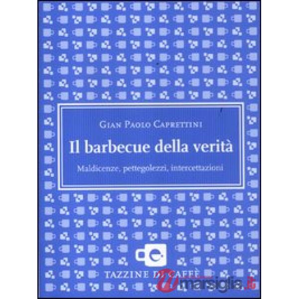 Barbecue della verità. Maldicenze, pettegolezzi, intercettazioni (Il)