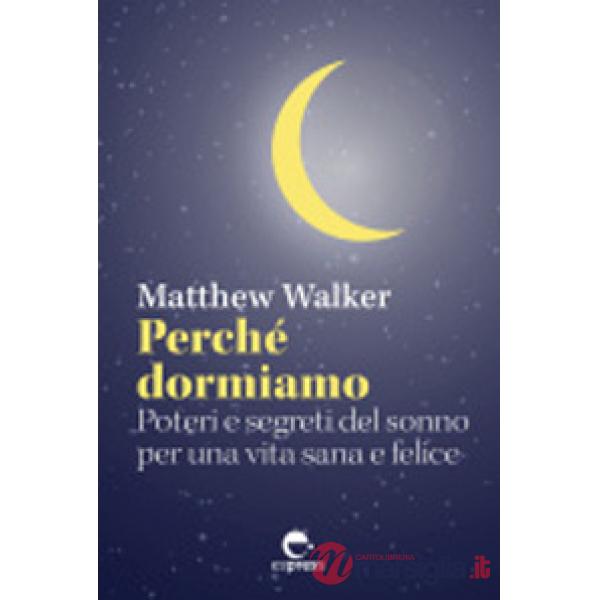 Perché dormiamo. Poteri e segreti del sonno per una vita sana e felice