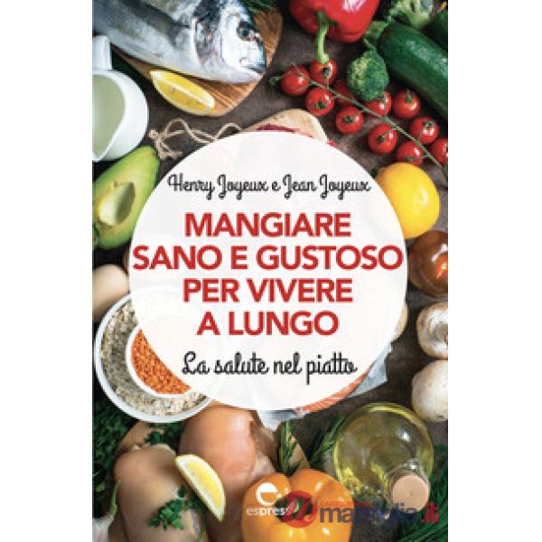 Mangiare sano e gustoso per vivere a lungo. La salute nel piatto. Nuova ediz.