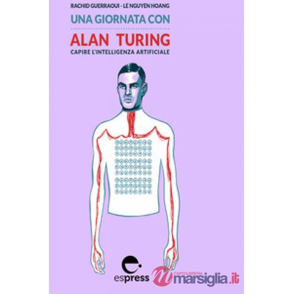 Giornata con Alan Turing. Capire l'intelligenza artificiale. Nuova ediz. (Una)
