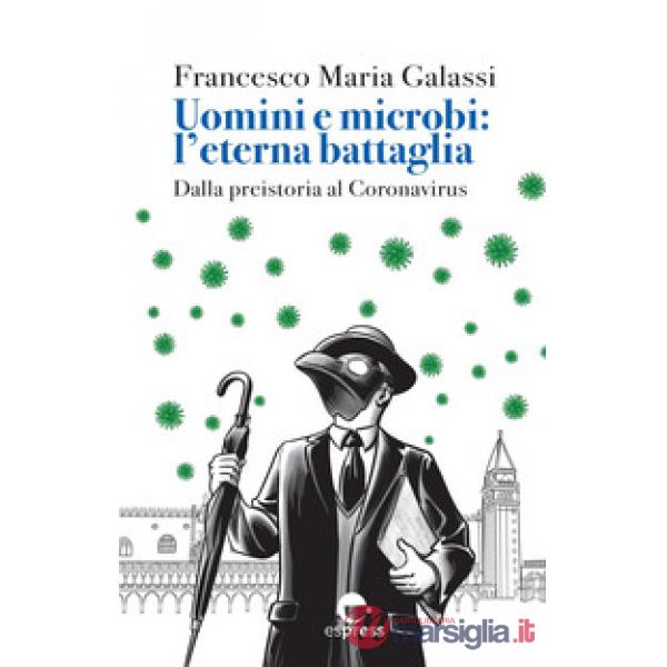 Uomini e microbi: l'eterna battaglia. Dalla preistoria al Coronavirus. Nuova ediz.