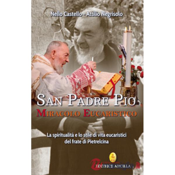 San Padre Pio miracolo eucaristico. La spiritualità e lo stile di vita eucaristici del frate di Pietrelcina