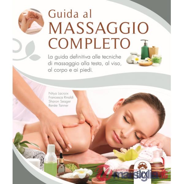 Guida al massaggio completo. La guida definitiva alle tecniche di massaggio alla testa, al viso, al corpo e ai piedi