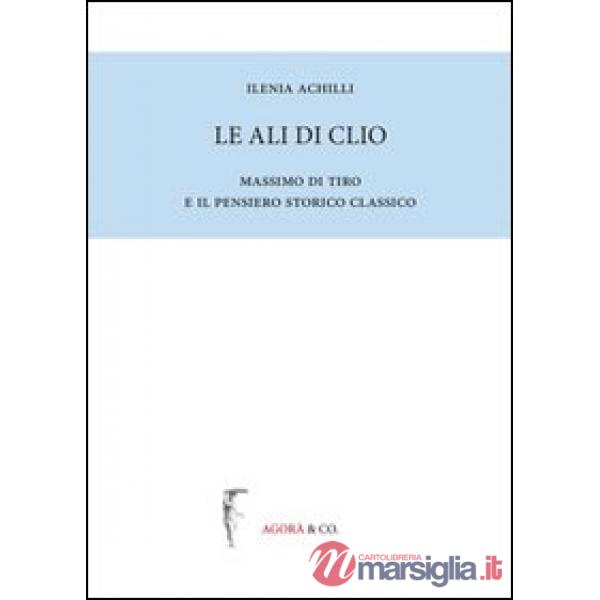 Ali di Clio. Massimo di Tiro e il pensiero storico classico (Le)