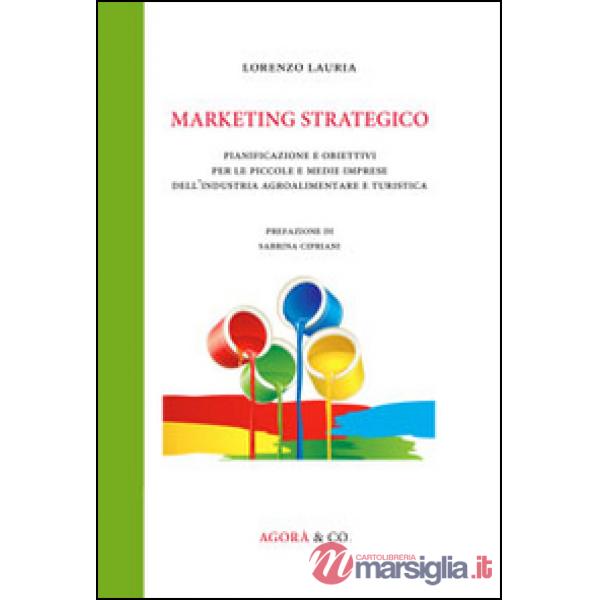 Marketing strategico. Pianificazione e obiettivi per le piccole e medie imprese dell'industria agroalimentare e turistica