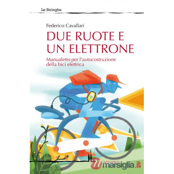 Due ruote e un elettrone. Manualetto per l'autocostruzione della bici elettrica. Ediz. illustrata