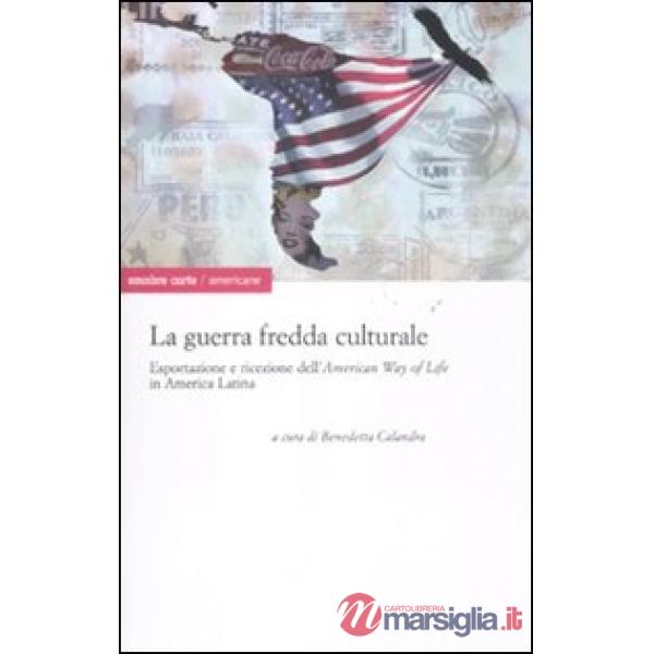 Guerra fredda culturale. Esportazione e ricezione dell'«American way of life» in America Latina (La)