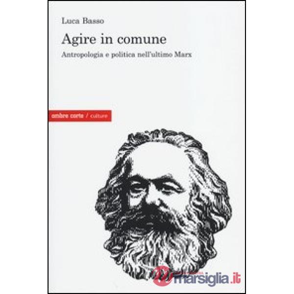 Agire in comune. Antropologia e politica nell'ultimo Marx