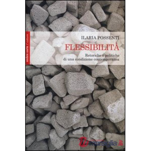 Flessibilità. Retoriche e politiche di una condizione contemporanea