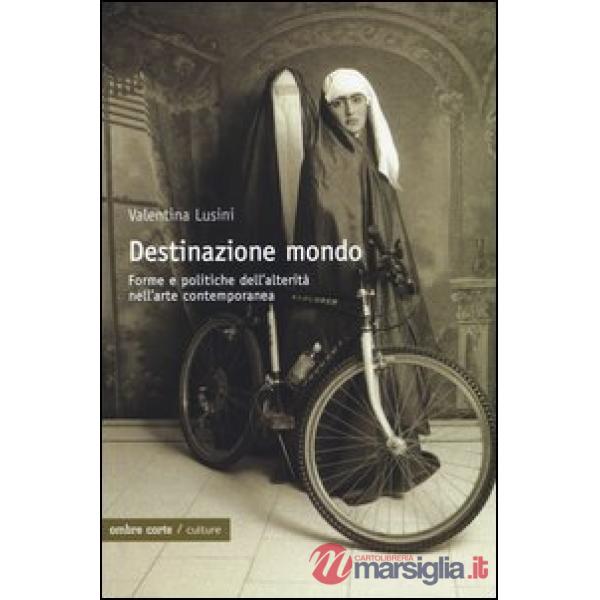 Destinazione mondo. Forme e politiche dell'alterità nell'arte contemporanea